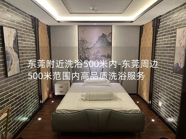 东莞附近洗浴500米内-东莞周边500米范围内高品质洗浴服务