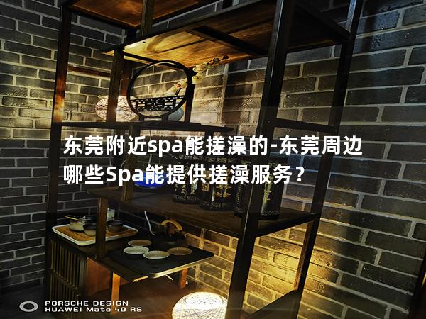 东莞附近spa能搓澡的-东莞周边哪些Spa能提供搓澡服务？