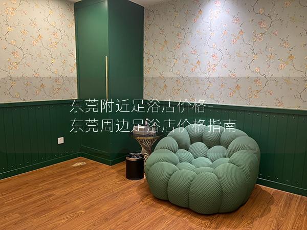 东莞附近足浴店价格-东莞周边足浴店价格指南