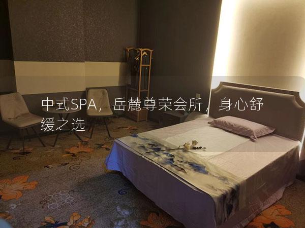 中式SPA，岳麓尊荣会所，身心舒缓之选