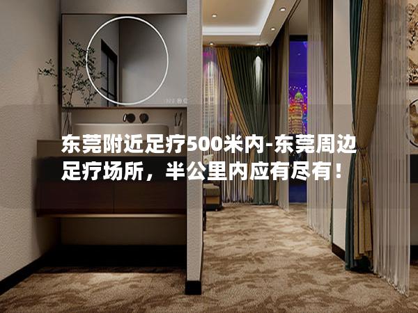 东莞附近足疗500米内-东莞周边足疗场所，半公里内应有尽有！