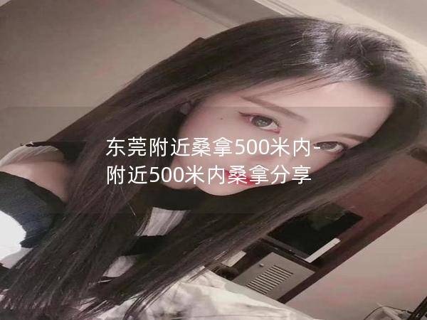 东莞附近桑拿500米内-附近500米内桑拿分享