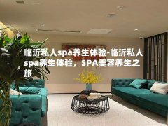 临沂私人spa养生体验-临沂私人spa养生体验，SPA美容养生之旅