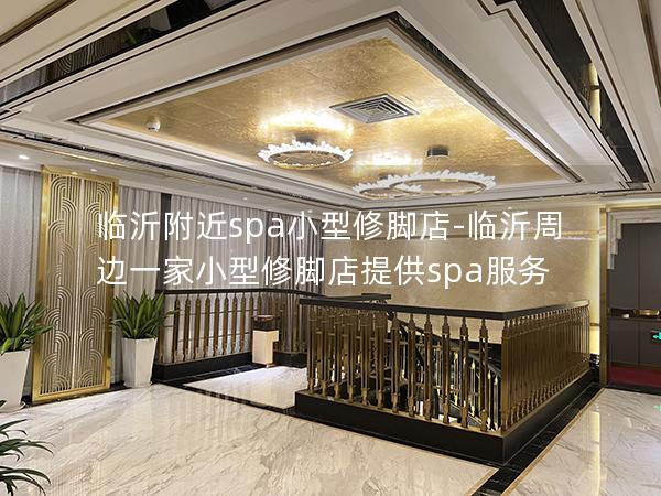 临沂附近spa小型修脚店-临沂周边一家小型修脚店提供spa服务