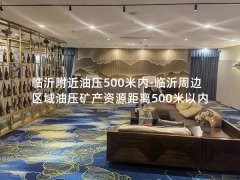 临沂附近油压500米内-临沂周边区域油压矿产资源距离500米以内