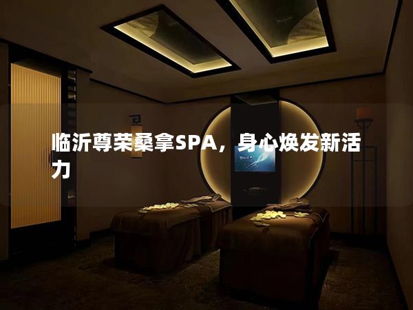 临沂尊荣桑拿SPA，身心焕发新活力