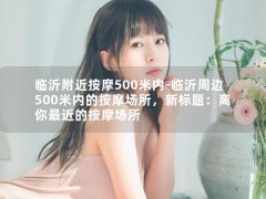 临沂附近按摩500米内-临沂周边500米内的按摩场所，新标题：离你最近的按摩场所