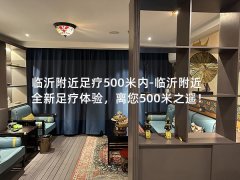 临沂附近足疗500米内-临沂附近全新足疗体验，离您500米之遥！