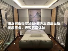 临沂附近按摩项目-临沂周边高品质按摩服务，极致舒适体验