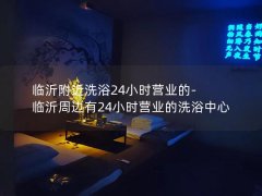 临沂附近洗浴24小时营业的-临沂周边有24小时营业的洗浴中心