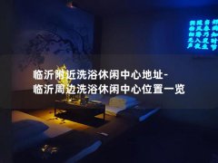 临沂附近洗浴休闲中心地址-临沂周边洗浴休闲中心位置一览