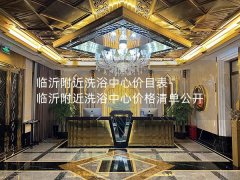 临沂附近洗浴中心价目表-临沂附近洗浴中心价格清单公开