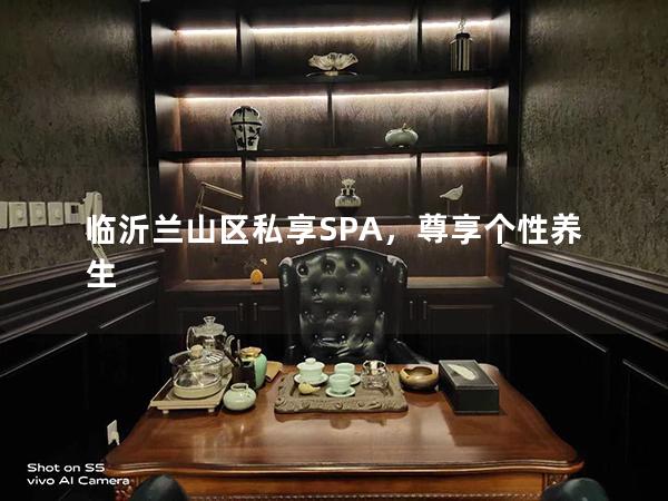 临沂兰山区私享SPA，尊享个性养生