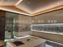 以上海精品洗浴：身心焕新，尊享都市疗愈为中心