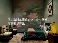 以上海浦东周边SPA：身心舒畅，尽享奢华养生