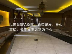 以东莞SPA桑拿：尊荣宠爱，身心放松，奢享养生天堂为中心