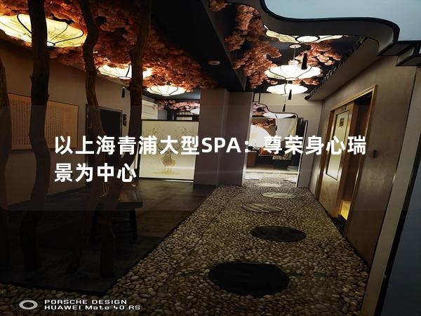 以上海青浦大型SPA：尊荣身心瑞景为中心