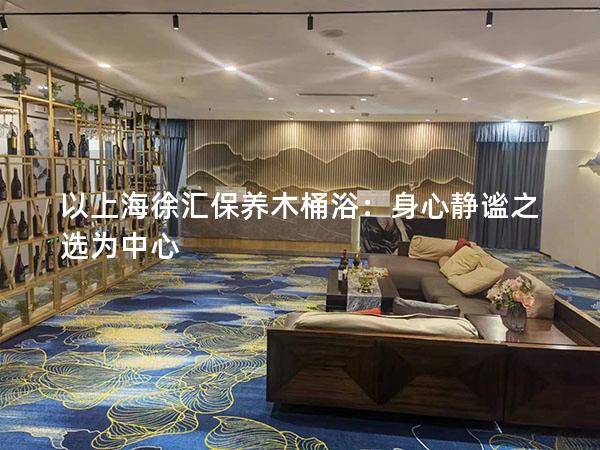 以上海徐汇保养木桶浴：身心静谧之选为中心