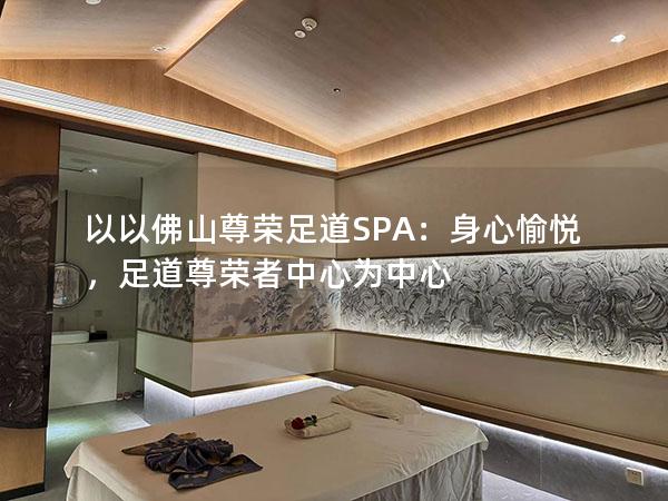 以以佛山尊荣足道SPA：身心愉悦，足道尊荣者中心为中心