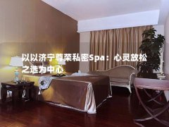 以以济宁尊荣私密Spa：心灵放松之选为中心