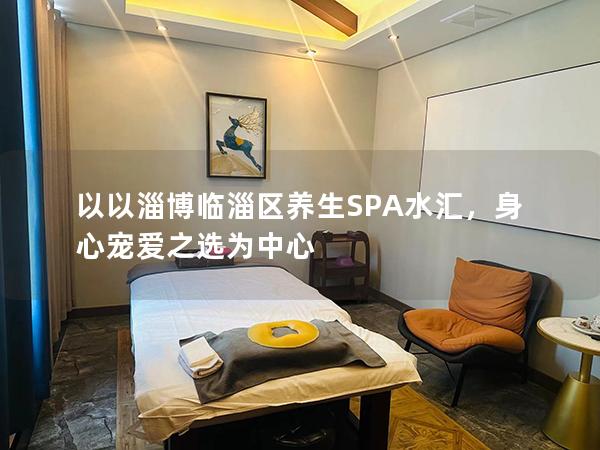 以以淄博临淄区养生SPA水汇，身心宠爱之选为中心