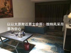 以以太原附近男士会所：独特风采尽显为中心