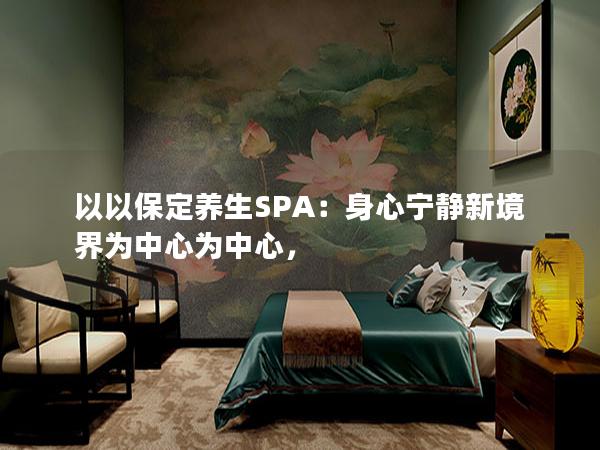 以以保定养生SPA：身心宁静新境界为中心为中心，