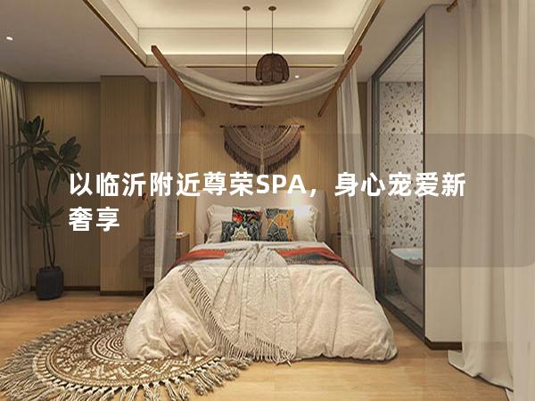 以临沂附近尊荣SPA，身心宠爱新奢享