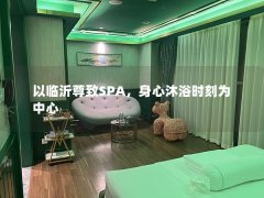 以临沂尊致SPA，身心沐浴时刻为中心