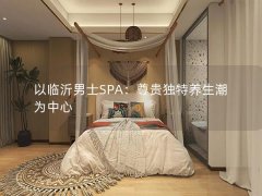 以临沂男士SPA：尊贵独特养生潮为中心