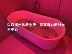 以以福州休闲会所：悠享身心新时光为中心