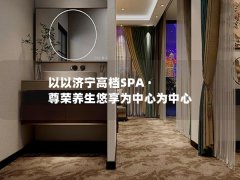 以以济宁高档SPA · 尊荣养生悠享为中心为中心