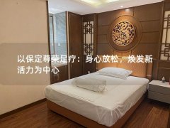 以保定尊荣足疗：身心放松，焕发新活力为中心