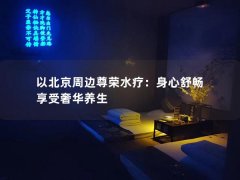 以北京周边尊荣水疗：身心舒畅 享受奢华养生