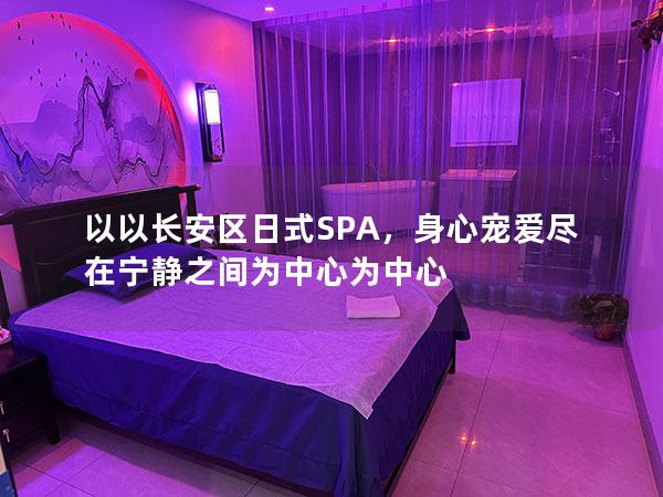 以以长安区日式SPA，身心宠爱尽在宁静之间为中心为中心