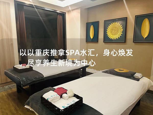 以以重庆推拿SPA水汇，身心焕发，尽享养生新境为中心