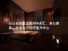 以以长安区正规SPA水汇，身心焕发，尽享全方位疗愈为中心