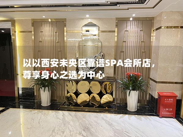 以以西安未央区靠谱SPA会所店，尊享身心之选为中心