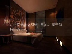 以北京通州区SPA，身心尽享宁静时光为中心