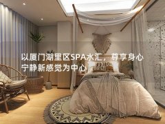 以厦门湖里区SPA水汇，尊享身心宁静新感觉为中心