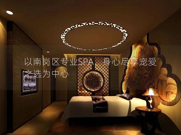 以南岗区专业SPA，身心尽享宠爱之选为中心