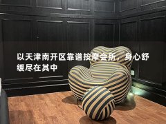 以天津南开区靠谱按摩会所，身心舒缓尽在其中