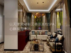 以天津滨海新区尊享高档SPA，身心静享为中心