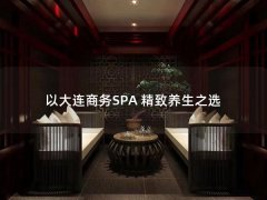 以大连商务SPA 精致养生之选