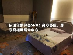 以哈尔滨尊荟SPA：身心舒缓，尽享高档新境为中心