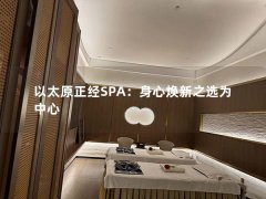 以太原正经SPA：身心焕新之选为中心