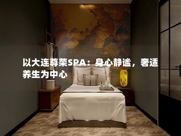 以大连尊荣SPA：身心静谧，奢适养生为中心