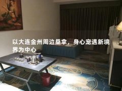 以大连金州周边桑拿，身心宠遇新境界为中心