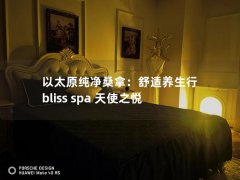 以太原纯净桑拿：舒适养生行 bliss spa 天使之悦