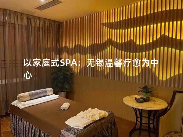 以家庭式SPA：无锡温馨疗愈为中心